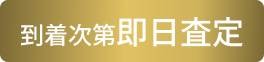 到着次第即日査定